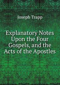 Explanatory Notes Upon the Four Gospels, and the Acts of the Apostles
