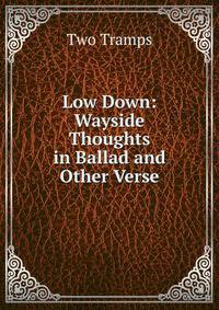 Low Down: Wayside Thoughts in Ballad and Other Verse