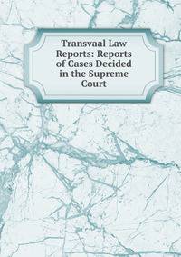 Transvaal Law Reports: Reports of Cases Decided in the Supreme Court