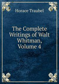 The Complete Writings of Walt Whitman, Volume 4