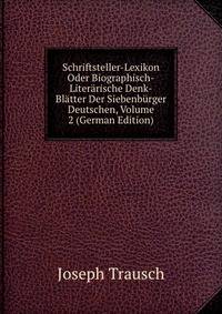 Schriftsteller-Lexikon Oder Biographisch-Literarische Denk-Blatter Der Siebenburger Deutschen, Volume 2 (German Edition)