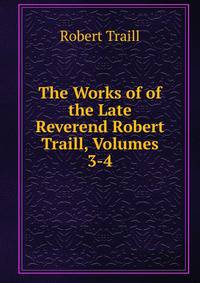 The Works of of the Late Reverend Robert Traill, Volumes 3-4