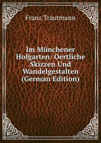Im Munchener Hofgarten: Oertliche Skizzen Und Wandelgestalten (German Edition)