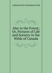 Afar in the Forest; Or, Pictures of Life and Scenery in the Wilds of Canada