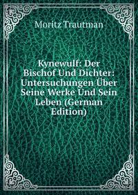Kynewulf: Der Bischof Und Dichter: Untersuchungen Uber Seine Werke Und Sein Leben (German Edition)