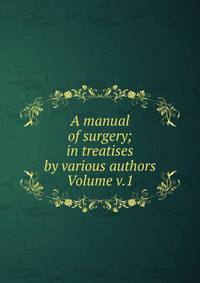 A manual of surgery; in treatises by various authors Volume v.1