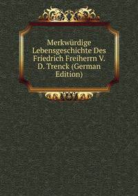 Merkwurdige Lebensgeschichte Des Friedrich Freiherrn V. D. Trenck (German Edition)