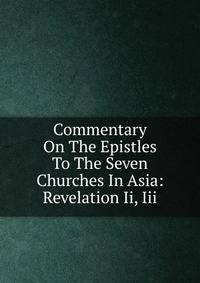 Commentary On The Epistles To The Seven Churches In Asia: Revelation Ii, Iii