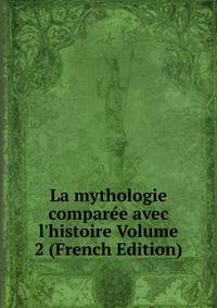La mythologie compar?e avec l'histoire Volume 2 (French Edition)