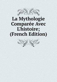 La Mythologie Compar?e Avec L'histoire; (French Edition)