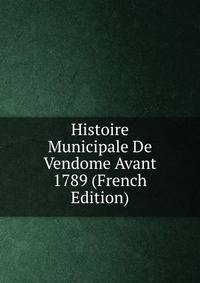 Histoire Municipale De Vendome Avant 1789 (French Edition)