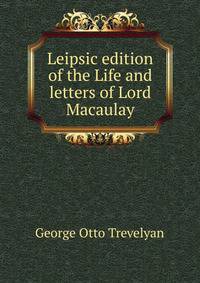Leipsic edition of the Life and letters of Lord Macaulay