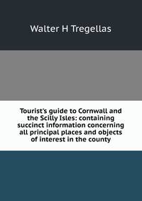 Tourist's guide to Cornwall and the Scilly Isles: containing succinct information concerning all principal places and objects of interest in the county