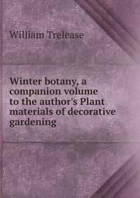 Winter botany, a companion volume to the author's Plant materials of decorative gardening