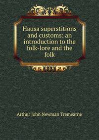 Hausa superstitions and customs: an introduction to the folk-lore and the folk