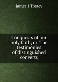 Conquests of our holy faith, or, The testimonies of distinguished converts