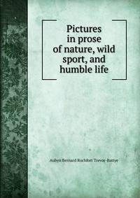 Pictures in prose of nature, wild sport, and humble life