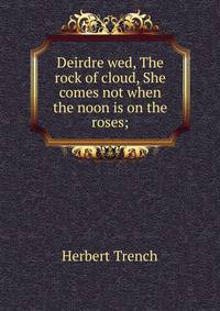 Deirdre wed, The rock of cloud, She comes not when the noon is on the roses;