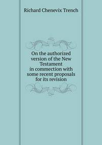 On the authorized version of the New Testament in commection with some recent proposals for its revision