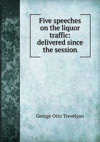 Five speeches on the liquor traffic: delivered since the session