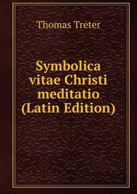 Symbolica vitae Christi meditatio (Latin Edition)