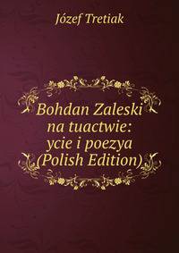 Bohdan Zaleski na tuactwie: ycie i poezya (Polish Edition)