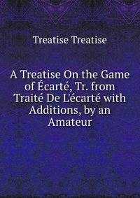 A Treatise On the Game of ?cart?, Tr. from Trait? De L'?cart? with Additions, by an Amateur