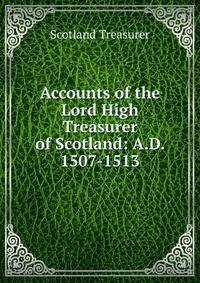 Accounts of the Lord High Treasurer of Scotland: A.D. 1507-1513