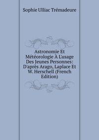 Astronomie Et M?t?orologie ? L'usage Des Jeunes Personnes: D'apr?s Arago, Laplace Et W. Herschell (French Edition)