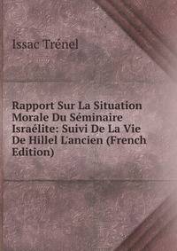 Rapport Sur La Situation Morale Du S?minaire Isra?lite: Suivi De La Vie De Hillel L'ancien (French Edition)