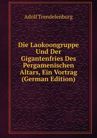 Die Laokoongruppe Und Der Gigantenfries Des Pergamenischen Altars, Ein Vortrag (German Edition)