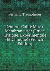 L'ent?ro-Colite Muco-Membraneuse: (?tude Critique, Exp?rimentale Et Clinique) (French Edition)