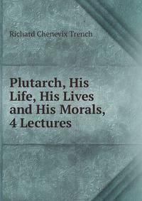 Plutarch, His Life, His Lives and His Morals, 4 Lectures