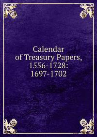 Calendar of Treasury Papers, 1556-1728: 1697-1702