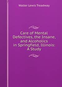 Care of Mental Defectives, the Insane, and Alcoholics in Springfield, Illinois: A Study