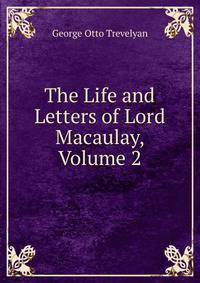 The Life and Letters of Lord Macaulay, Volume 2