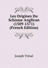 Les Origines Du Schisme Anglican (1509-1571) (French Edition)