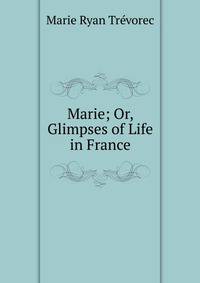 Marie; Or, Glimpses of Life in France