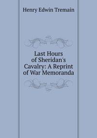 Last Hours of Sheridan's Cavalry: A Reprint of War Memoranda