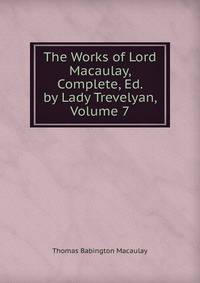 The Works of Lord Macaulay, Complete, Ed. by Lady Trevelyan, Volume 7