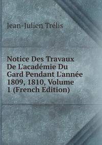 Notice Des Travaux De L'acad?mie Du Gard Pendant L'ann?e 1809, 1810, Volume 1 (French Edition)