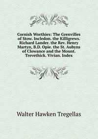 Cornish Worthies: The Grenvilles of Stow. Incledon. the Killigrews. Richard Lander. the Rev. Henry Martyn, B.D. Opie. the St. Aubyns of Clowance and the Mount. Trevethick. Vivian. Index