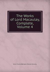 The Works of Lord Macaulay, Complete, Volume 4