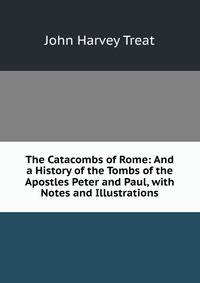 The Catacombs of Rome: And a History of the Tombs of the Apostles Peter and Paul, with Notes and Illustrations