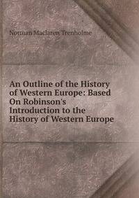 An Outline of the History of Western Europe: Based On Robinson's Introduction to the History of Western Europe