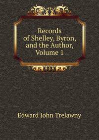 Records of Shelley, Byron, and the Author, Volume 1