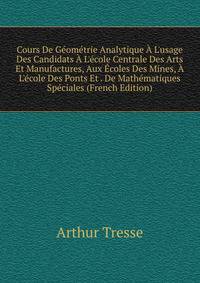 Cours De G?om?trie Analytique ? L'usage Des Candidats ? L'?cole Centrale Des Arts Et Manufactures, Aux ?coles Des Mines, ? L'?cole Des Ponts Et . De Math?matiques Sp?ciales (French Edition)