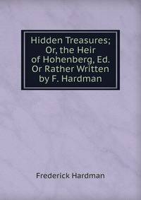 Hidden Treasures; Or, the Heir of Hohenberg, Ed. Or Rather Written by F. Hardman