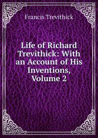 Life of Richard Trevithick: With an Account of His Inventions, Volume 2