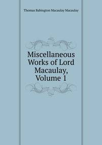 Miscellaneous Works of Lord Macaulay, Volume 1